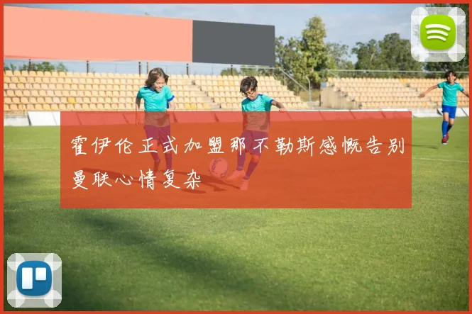 霍伊伦正式加盟那不勒斯感慨告别曼联心情复杂
