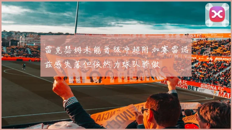 雷克瑟姆未能晋级冲超附加赛雷诺兹感失落但依然为球队骄傲