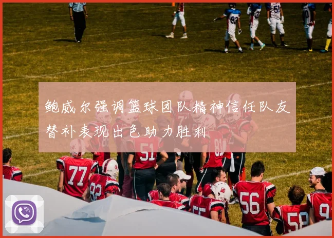 鲍威尔强调篮球团队精神信任队友替补表现出色助力胜利
