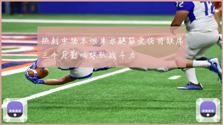 热刺中场本坦库尔腿筋受伤将缺席三个月影响球队战斗力