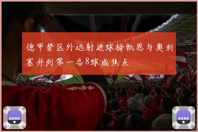 德甲禁区外远射进球榜凯恩与奥利塞并列第一各8球成焦点