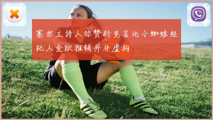 塞尔主持人称赞科克言论小蜘蛛经纪人全欧推销并非虚构