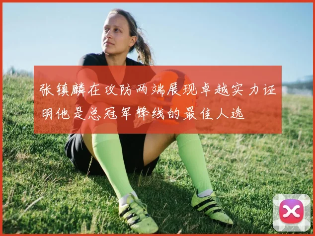 张镇麟在攻防两端展现卓越实力证明他是总冠军锋线的最佳人选